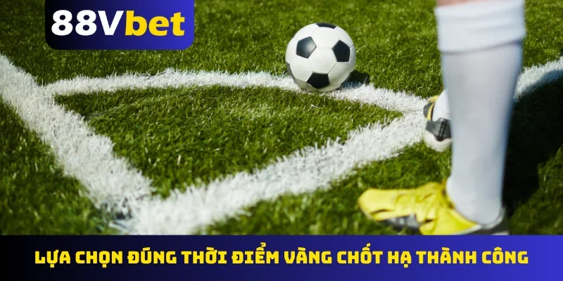 Lựa chọn đúng thời điểm vàng chốt hạ thành công