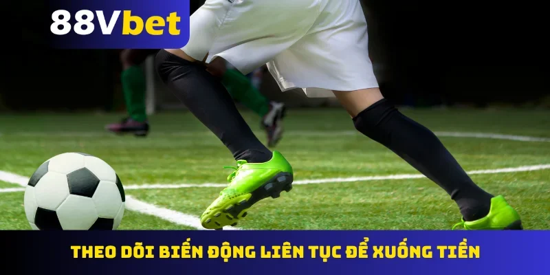 Theo dõi biến động liên tục để xuống tiền
